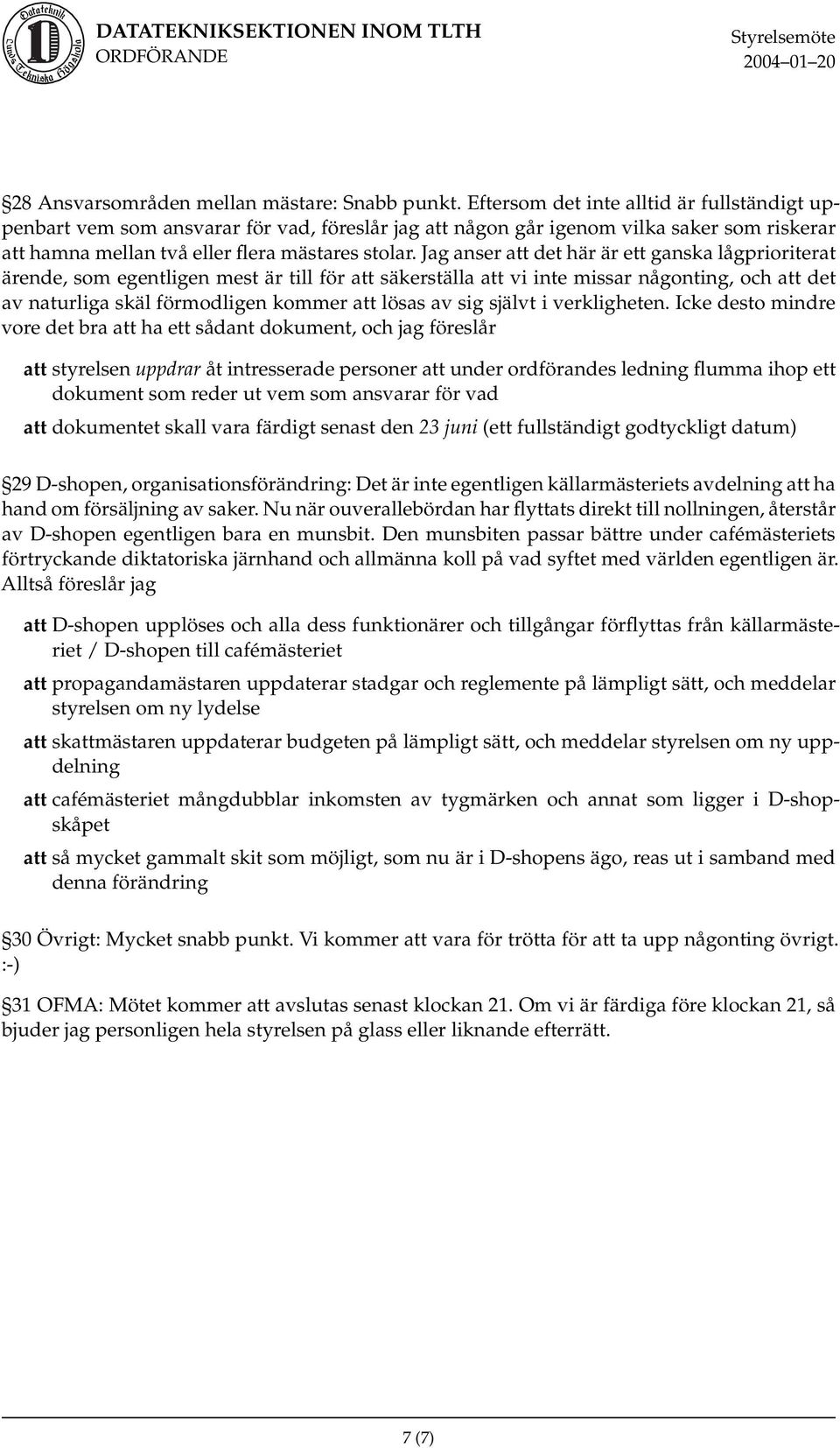 Jag anser att det här är ett ganska lågprioriterat ärende, som egentligen mest är till för att säkerställa att vi inte missar någonting, och att det av naturliga skäl förmodligen kommer att lösas av