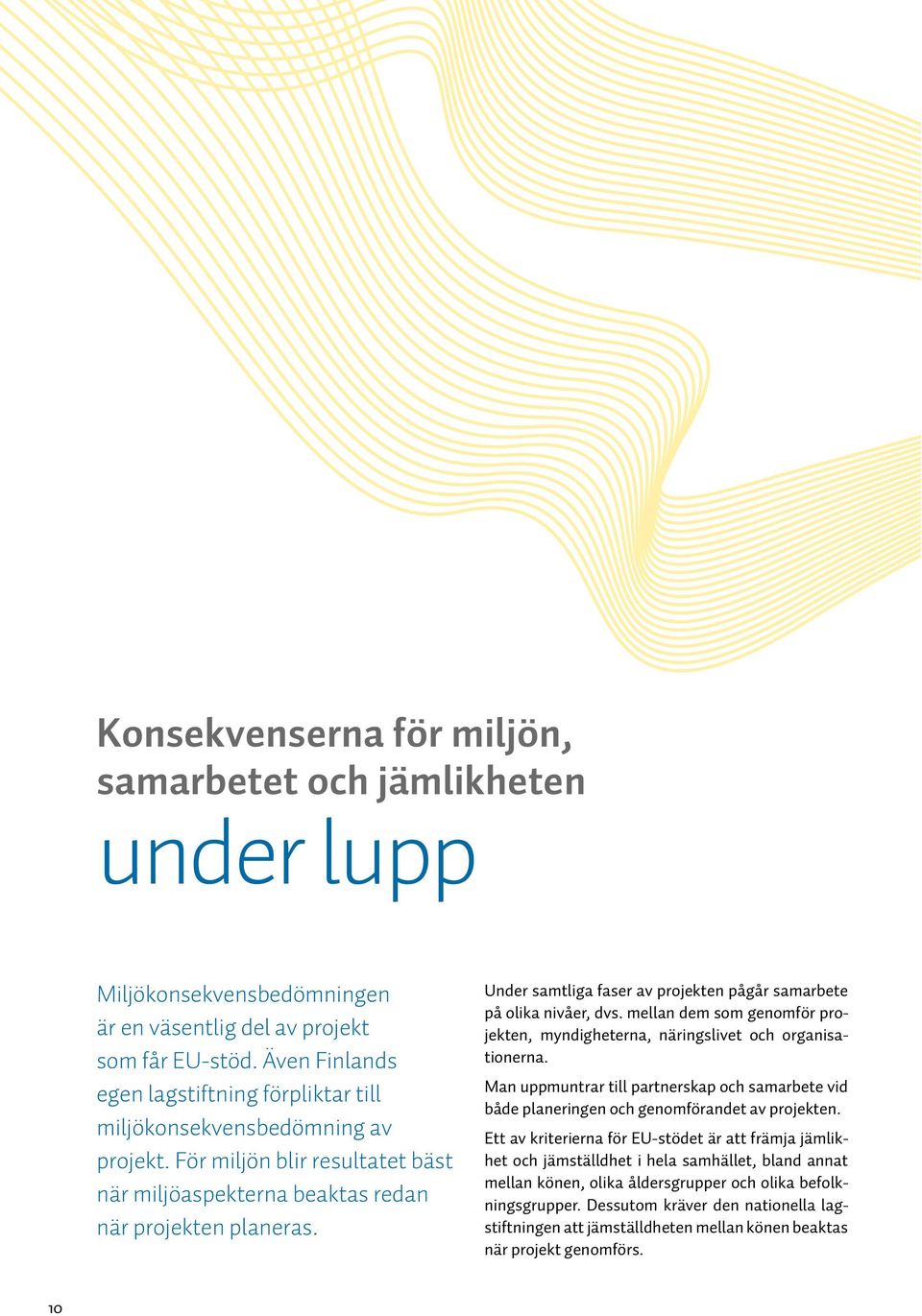 Under samtliga faser av projekten pågår samarbete på olika nivåer, dvs. mellan dem som genomför projekten, myndigheterna, näringslivet och organisationerna.