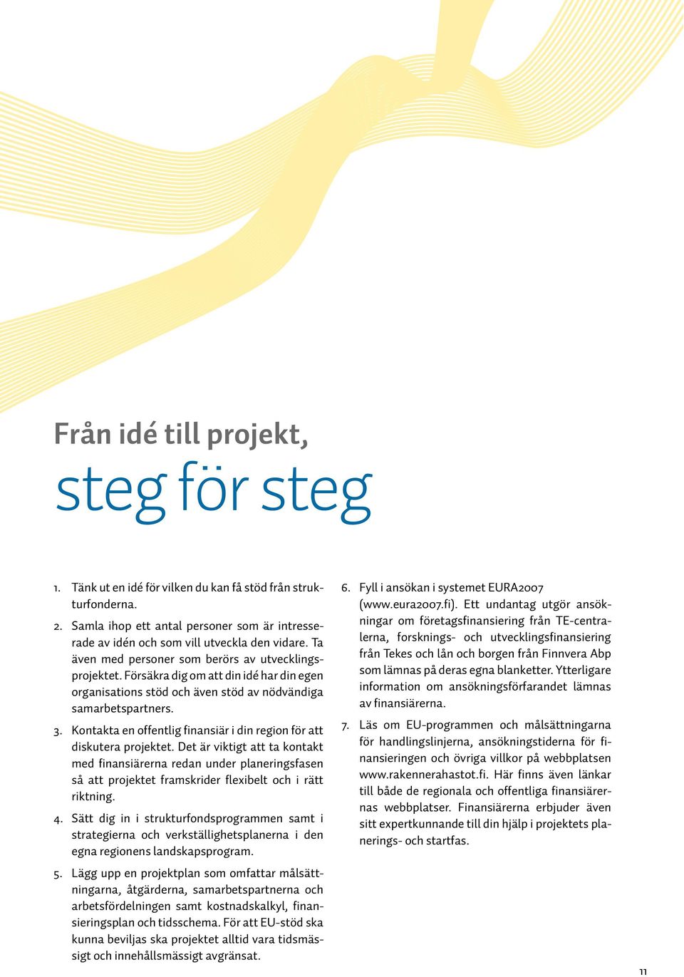 Kontakta en offentlig finansiär i din region för att diskutera projektet.