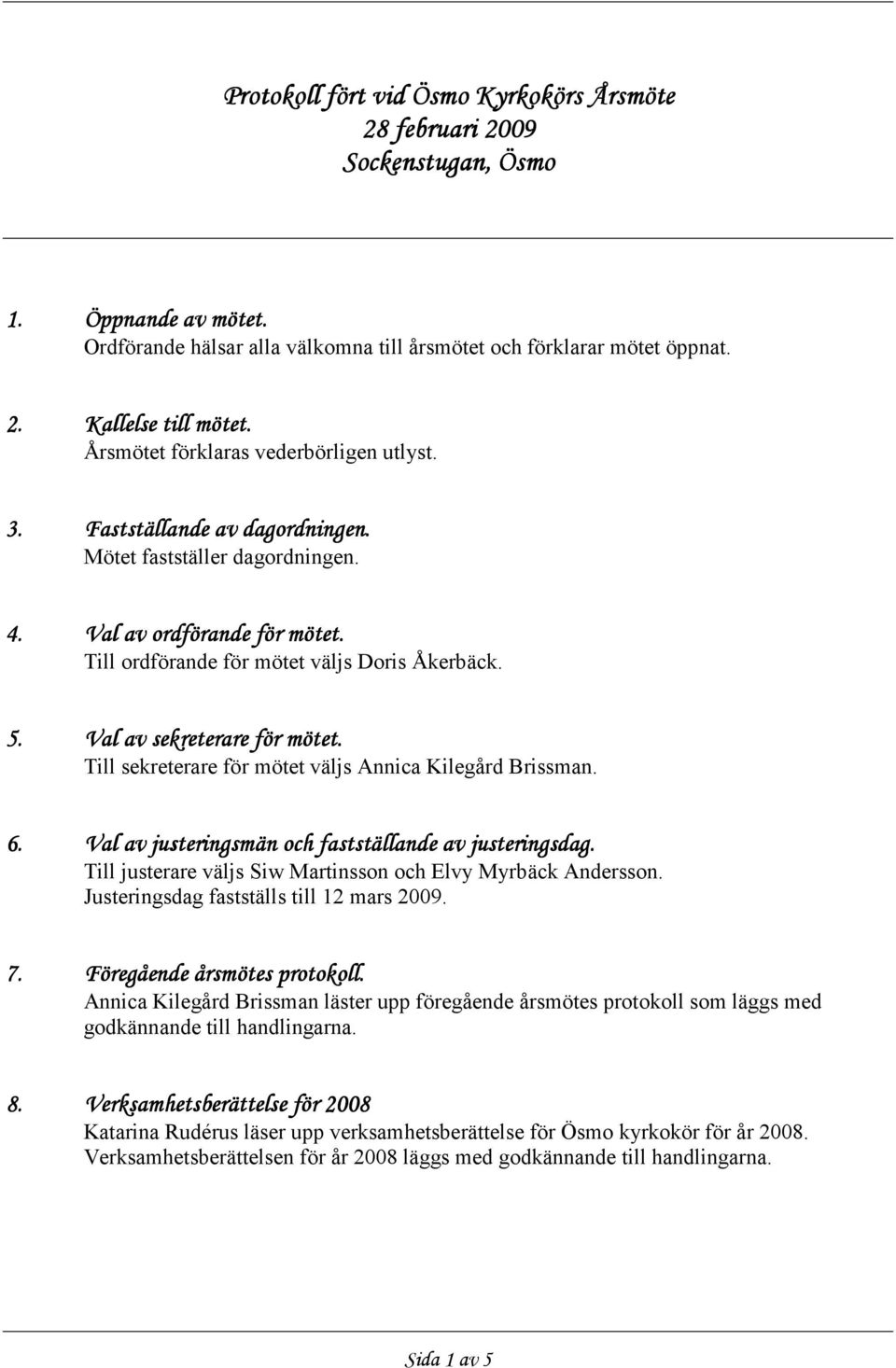 Val av sekreterare för mötet. Till sekreterare för mötet väljs Annica Kilegård Brissman. 6. Val av justeringsmän och fastställande av justeringsdag.