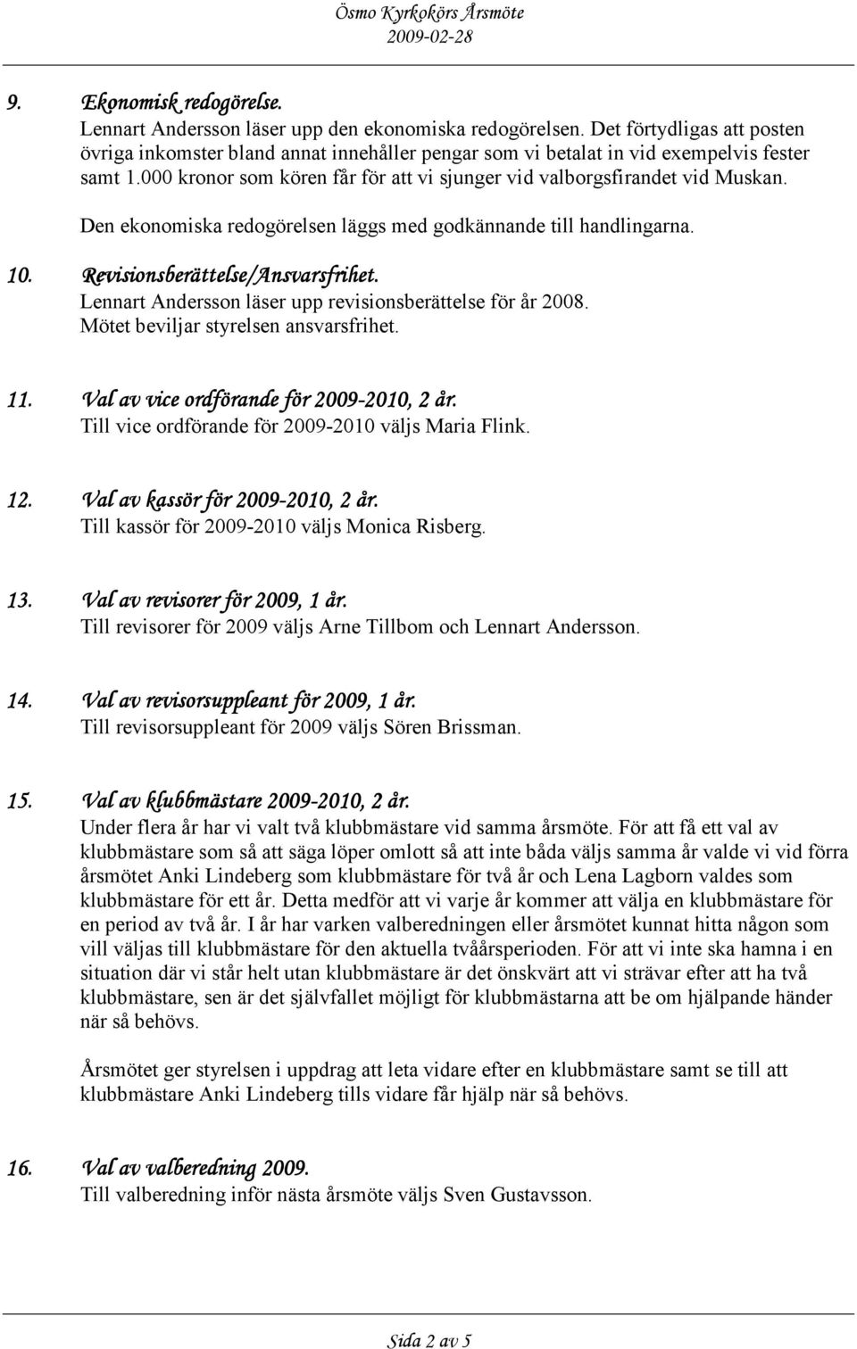 Den ekonomiska redogörelsen läggs med godkännande till handlingarna. 10. Revisionsberättelse/Ansvarsfrihet. Lennart Andersson läser upp revisionsberättelse för år 2008.