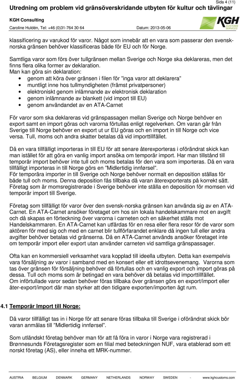 Man kan göra sin deklaration: genom att köra över gränsen i filen för inga varor att deklarera muntligt inne hos tullmyndigheten (främst privatpersoner) elektroniskt genom inlämnande av elektronisk