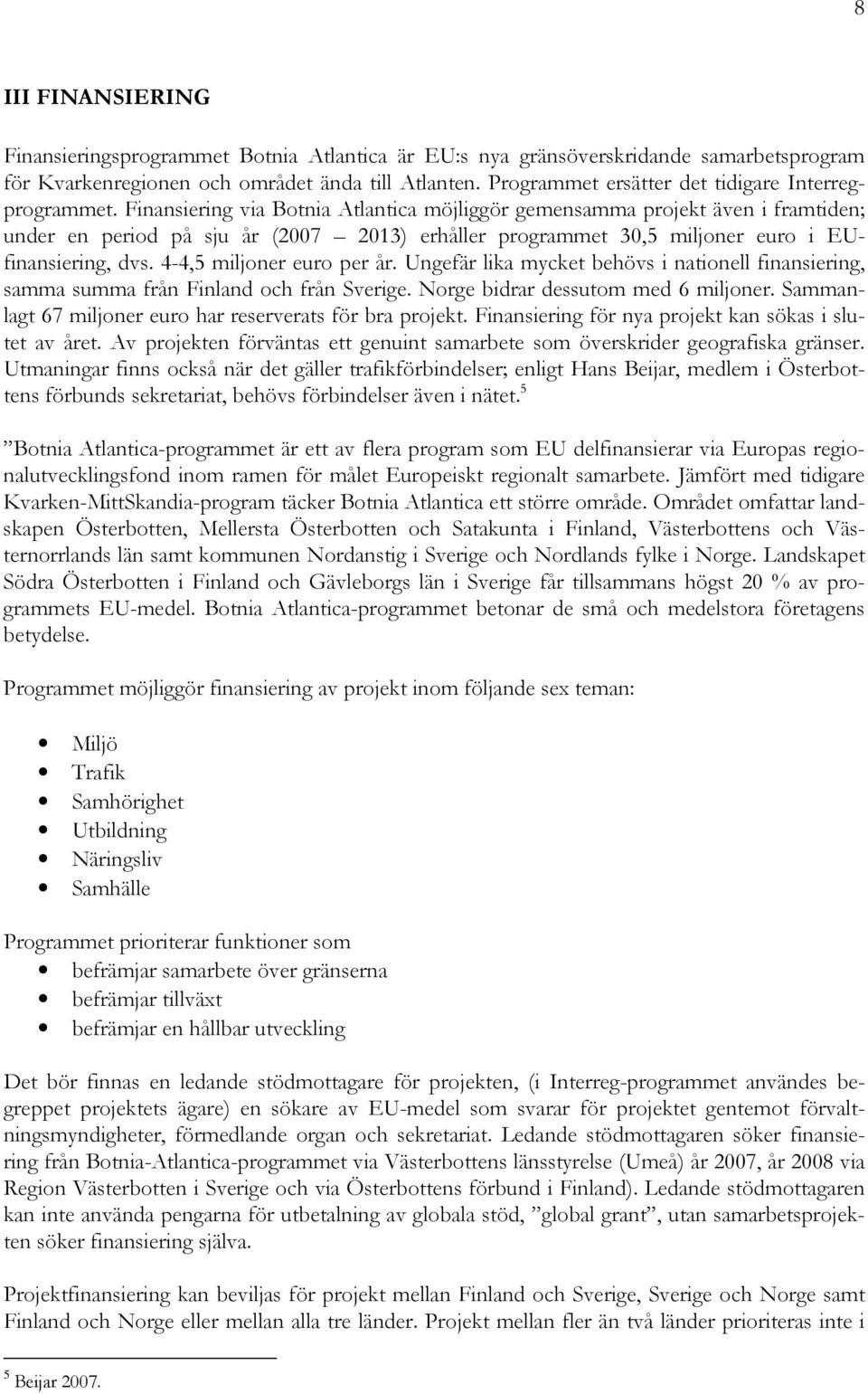 Finansiering via Botnia Atlantica möjliggör gemensamma projekt även i framtiden; under en period på sju år (2007 2013) erhåller programmet 30,5 miljoner euro i EUfinansiering, dvs.