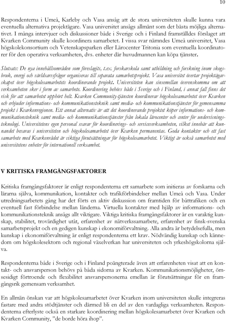 I vissa svar nämndes Umeå universitet, Vasa högskolekonsortium och Vetenskapsparken eller Lärocenter Tritonia som eventuella koordinatorer för den operativa verksamheten, dvs.