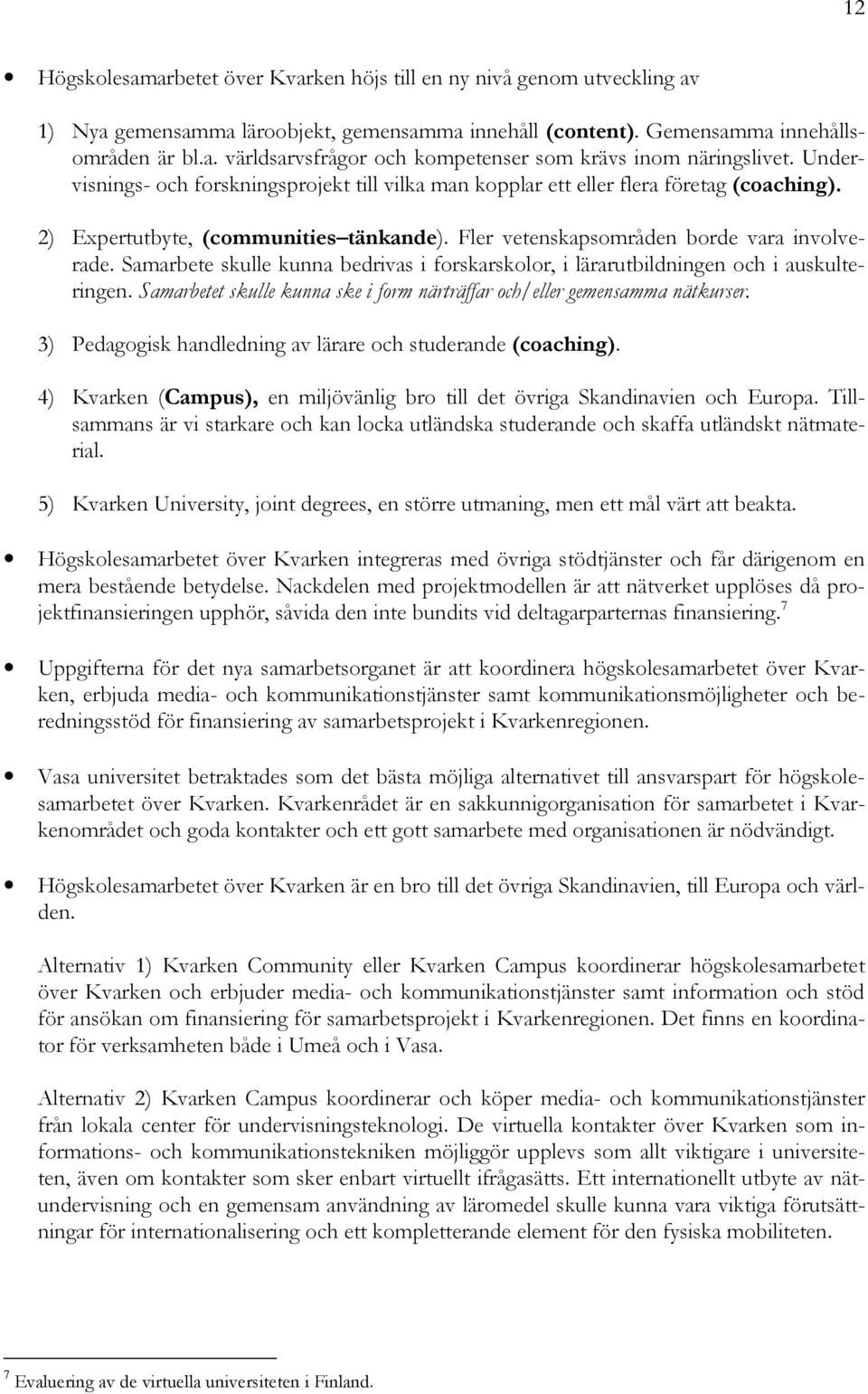 Samarbete skulle kunna bedrivas i forskarskolor, i lärarutbildningen och i auskulteringen. Samarbetet skulle kunna ske i form närträffar och/eller gemensamma nätkurser.
