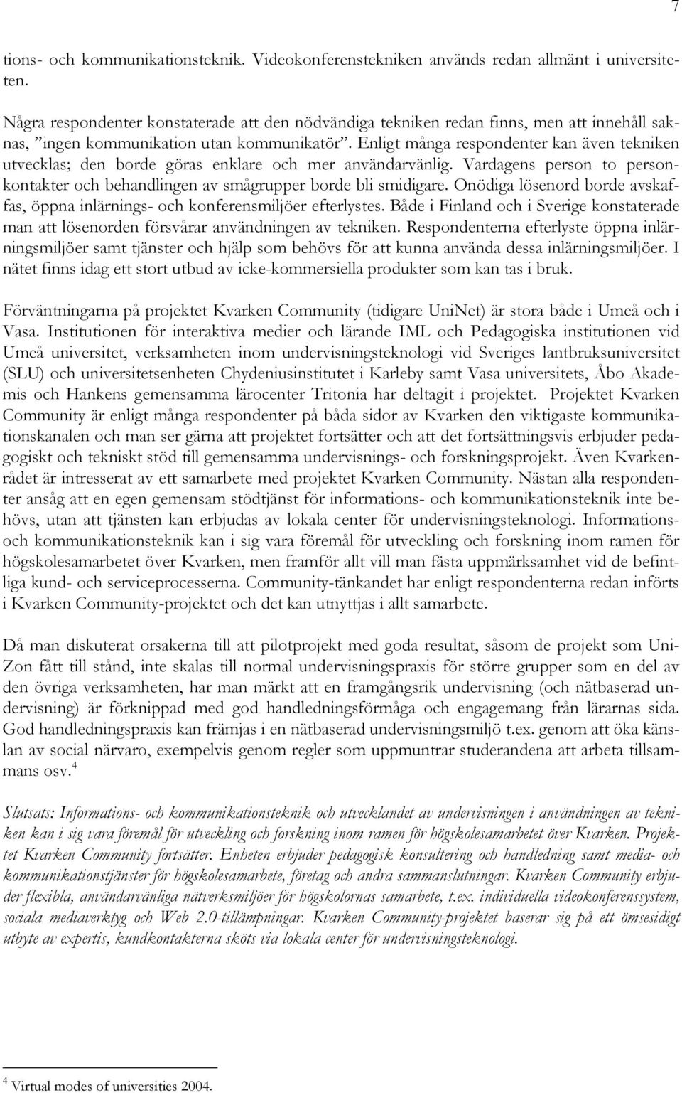 Enligt många respondenter kan även tekniken utvecklas; den borde göras enklare och mer användarvänlig. Vardagens person to personkontakter och behandlingen av smågrupper borde bli smidigare.