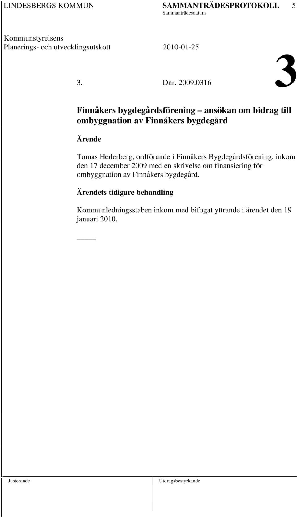i Finnåkers Bygdegårdsförening, inkom den 17 december 2009 med en skrivelse om finansiering för ombyggnation av Finnåkers bygdegård.