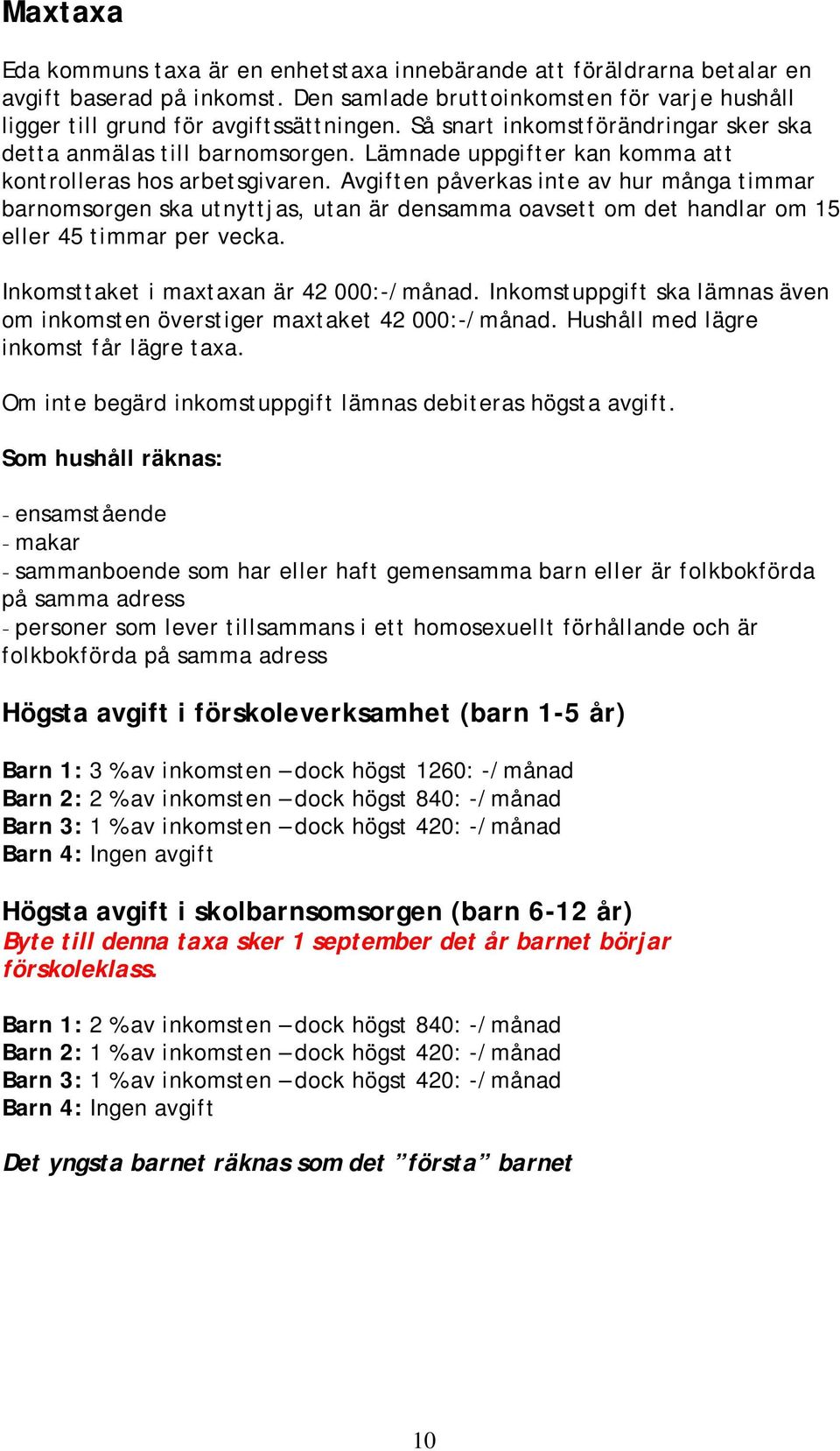 Avgiften påverkas inte av hur många timmar barnomsorgen ska utnyttjas, utan är densamma oavsett om det handlar om 15 eller 45 timmar per vecka. Inkomsttaket i maxtaxan är 42 000:-/månad.