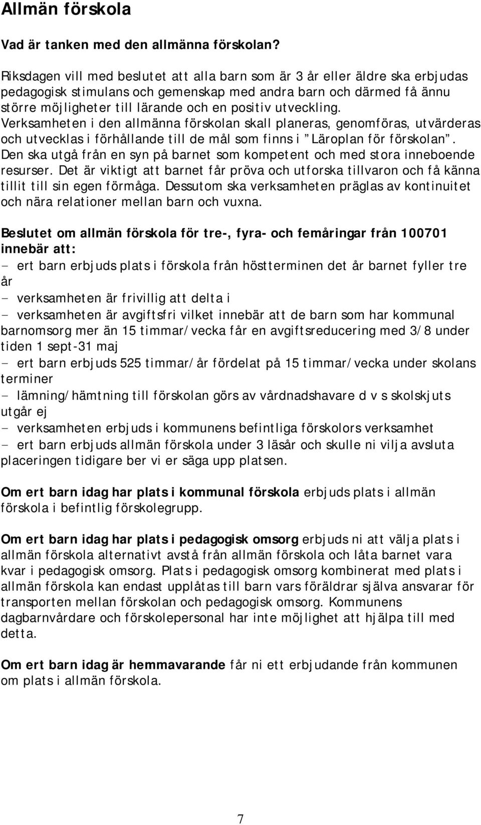 utveckling. Verksamheten i den allmänna förskolan skall planeras, genomföras, utvärderas och utvecklas i förhållande till de mål som finns i Läroplan för förskolan.