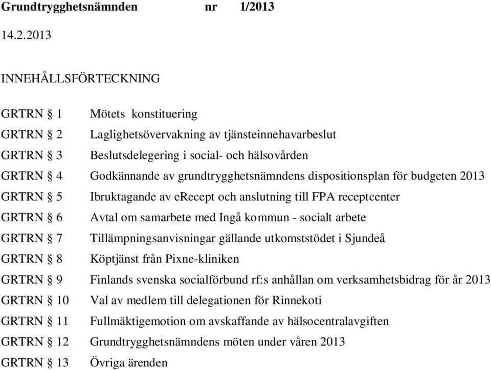 - socialt arbete GRTRN 7 Tillämpningsanvisningar gällande utkomststödet i GRTRN 8 Köptjänst från Pixne-kliniken GRTRN 9 Finlands svenska socialförbund rf:s anhållan om