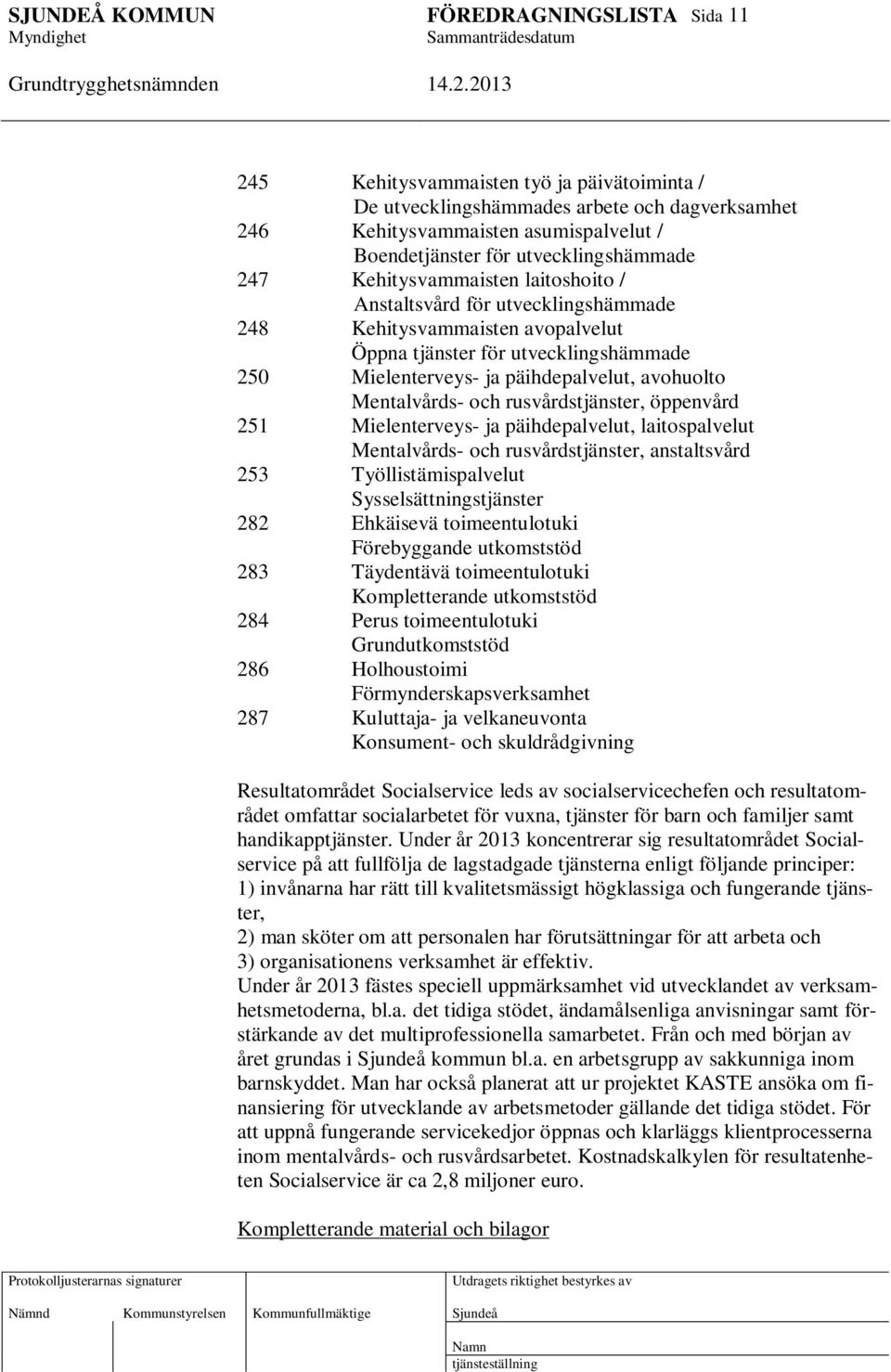 rusvårdstjänster, öppenvård 251 Mielenterveys- ja päihdepalvelut, laitospalvelut Mentalvårds- och rusvårdstjänster, anstaltsvård 253 Työllistämispalvelut Sysselsättningstjänster 282 Ehkäisevä