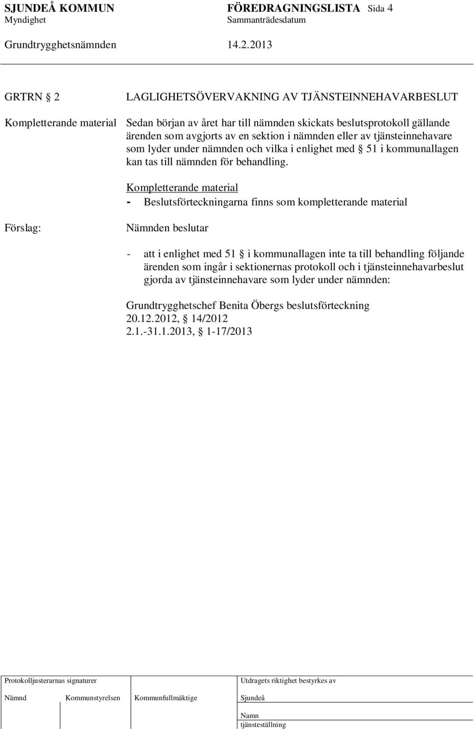 Kompletterande material - Beslutsförteckningarna finns som kompletterande material Nämnden beslutar - att i enlighet med 51 i kommunallagen inte ta till behandling följande ärenden