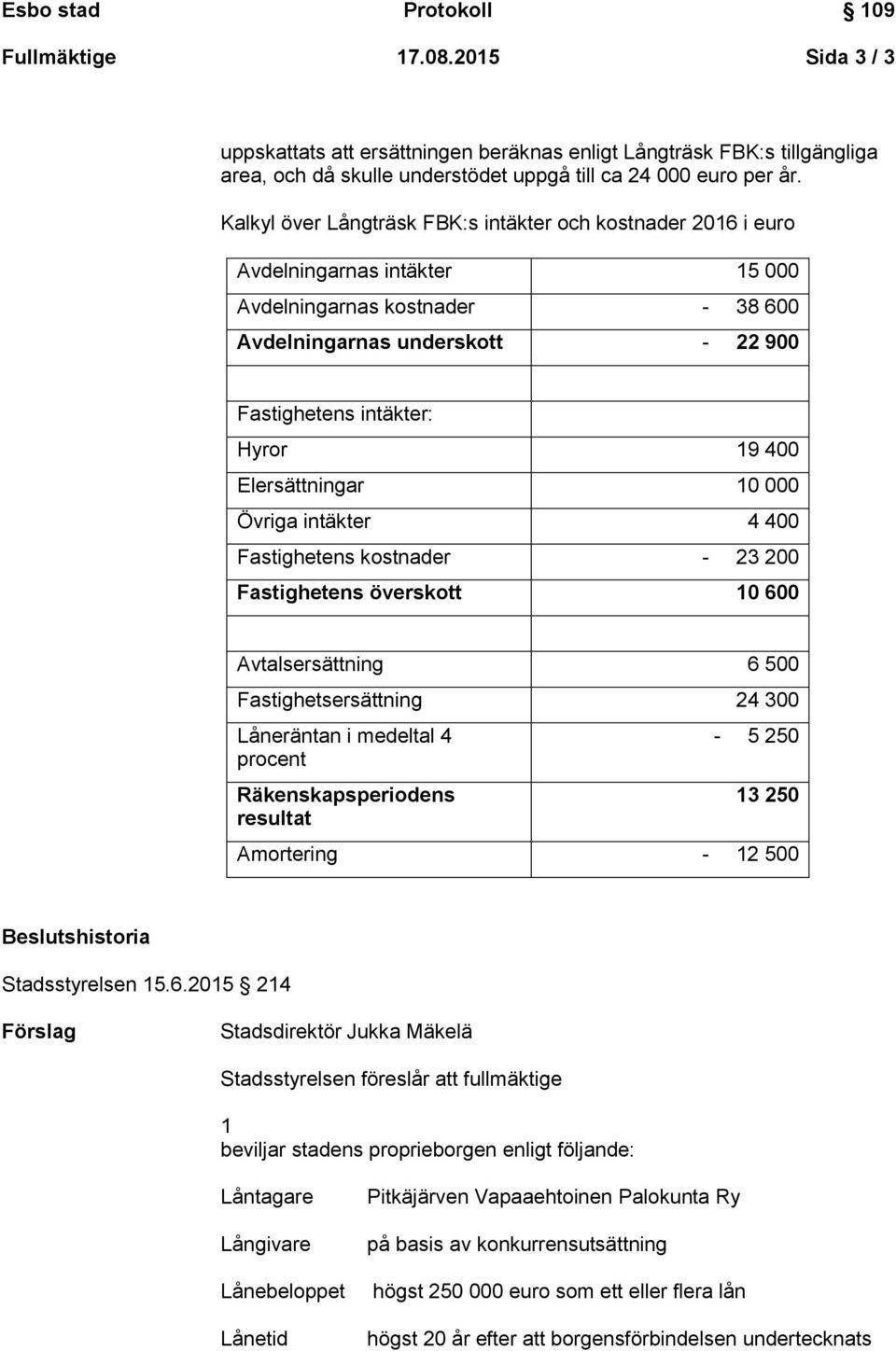 Elersättningar 10 000 Övriga intäkter 4 400 Fastighetens kostnader - 23 200 Fastighetens överskott 10 600 Avtalsersättning 6 500 Fastighetsersättning 24 300 Låneräntan i medeltal 4 procent