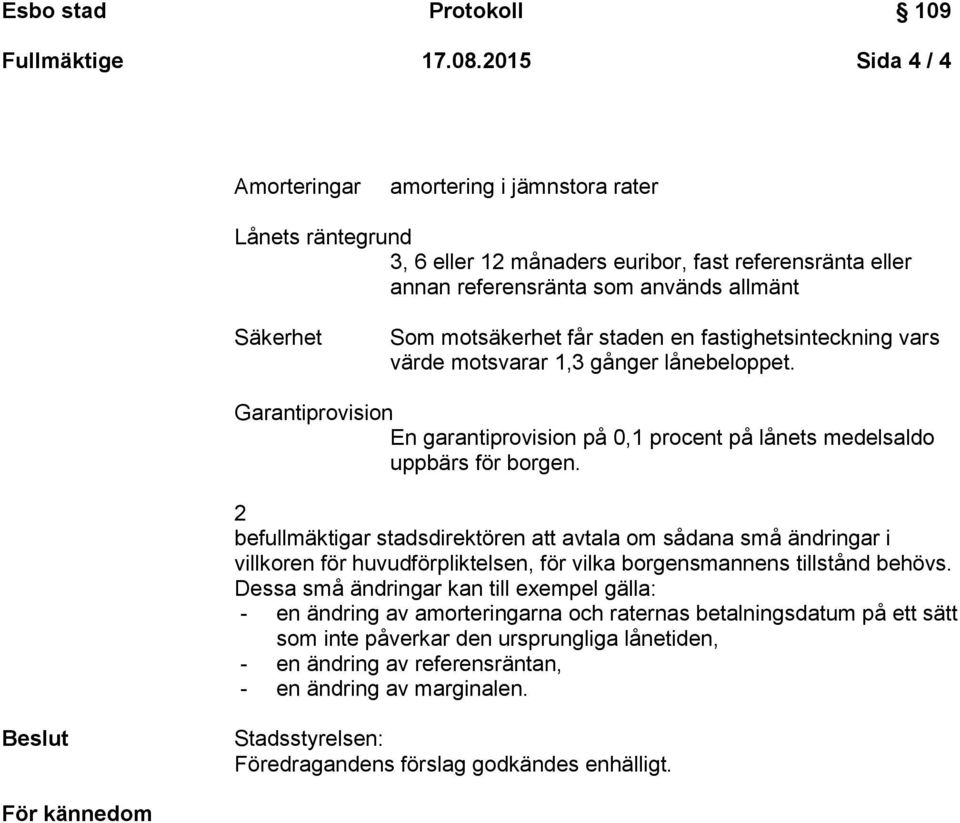 får staden en fastighetsinteckning vars värde motsvarar 1,3 gånger lånebeloppet. Garantiprovision En garantiprovision på 0,1 procent på lånets medelsaldo uppbärs för borgen.