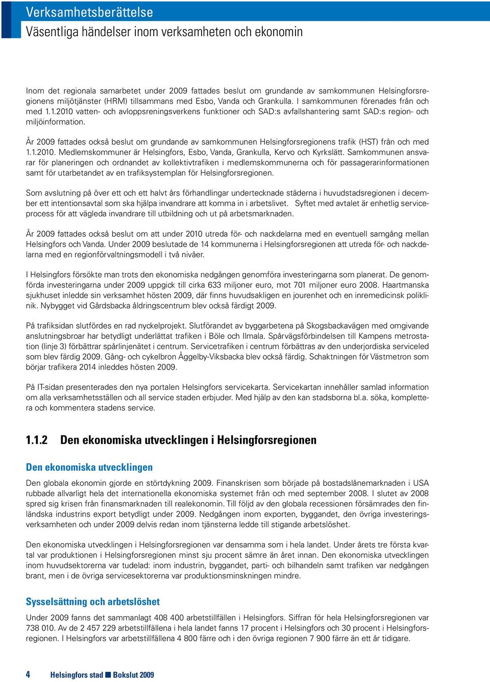 År 2009 fattades också beslut om grundande av samkommunen Helsingforsregionens trafik (HST) från och med 1.1.2010. Medlemskommuner är Helsingfors, Esbo, Vanda, Grankulla, Kervo och Kyrkslätt.