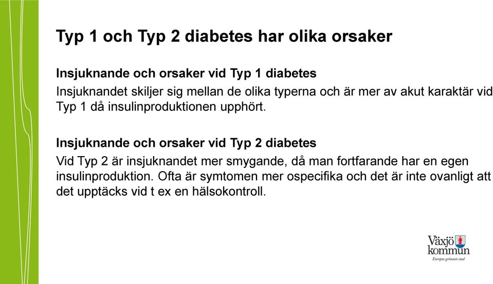 Insjuknande och orsaker vid Typ 2 diabetes Vid Typ 2 är insjuknandet mer smygande, då man fortfarande har en