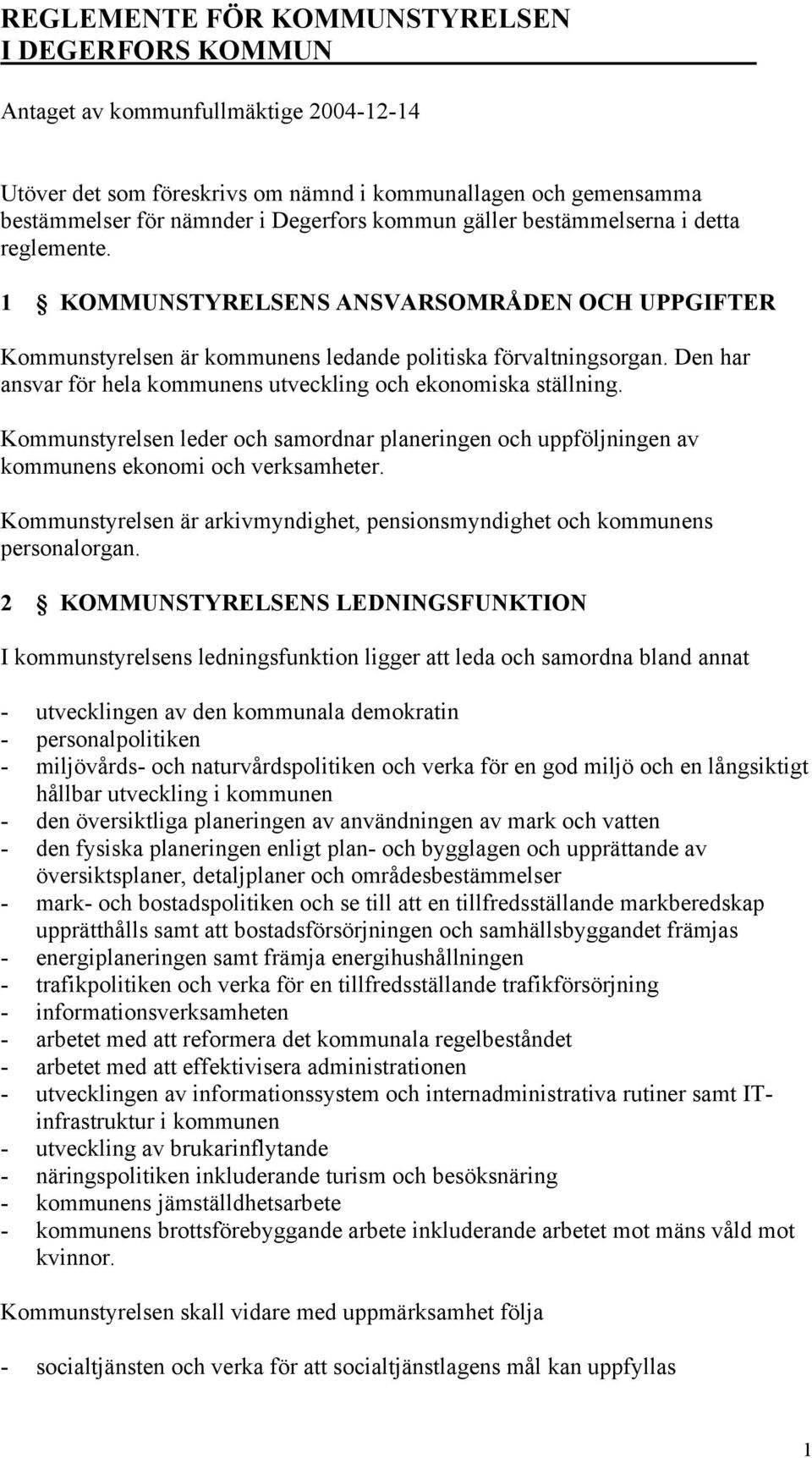 Den har ansvar för hela kommunens utveckling och ekonomiska ställning. Kommunstyrelsen leder och samordnar planeringen och uppföljningen av kommunens ekonomi och verksamheter.