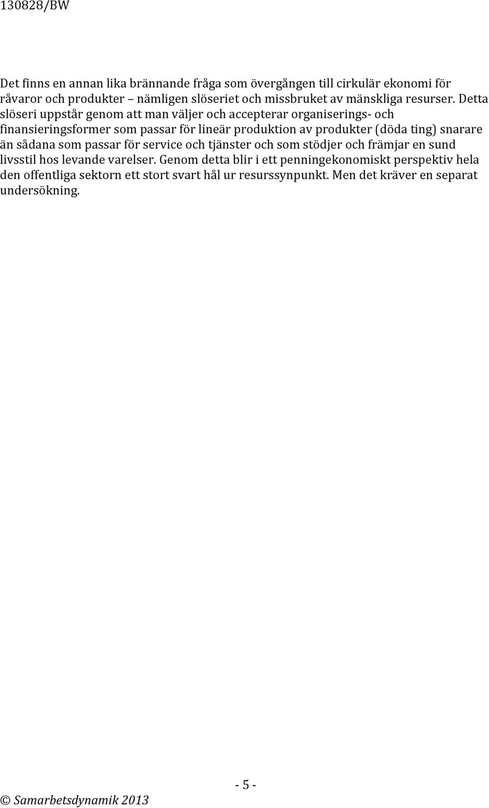 Detta slöseri uppstår genom att man väljer och accepterar organiserings- och finansieringsformer som passar för lineär produktion av produkter (döda