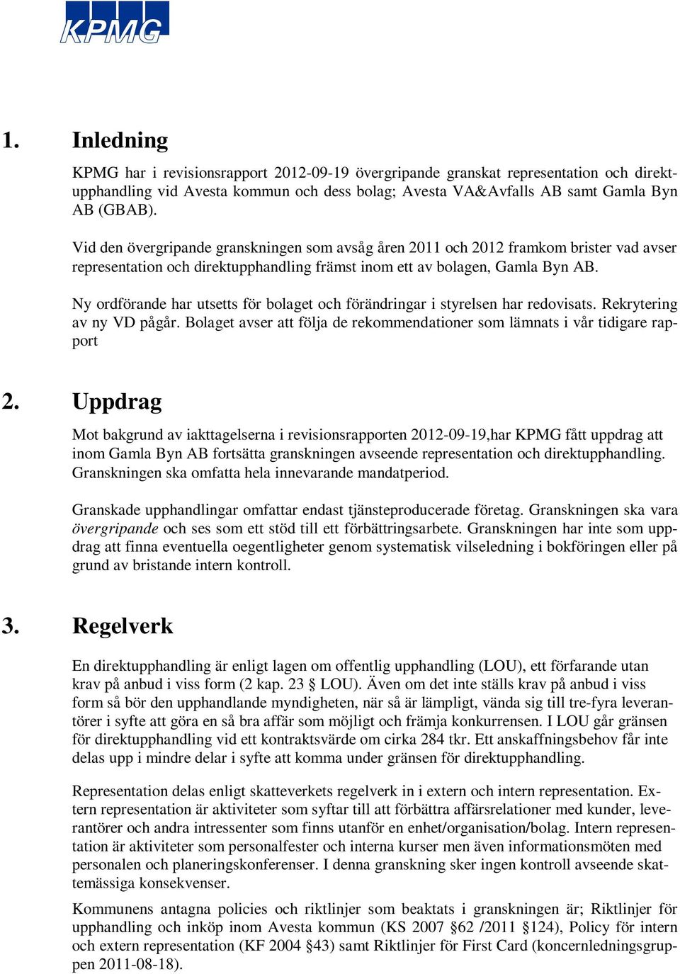 Ny ordförande har utsetts för bolaget och förändringar i styrelsen har redovisats. Rekrytering av ny VD pågår. Bolaget avser att följa de rekommendationer som lämnats i vår tidigare rapport 2.