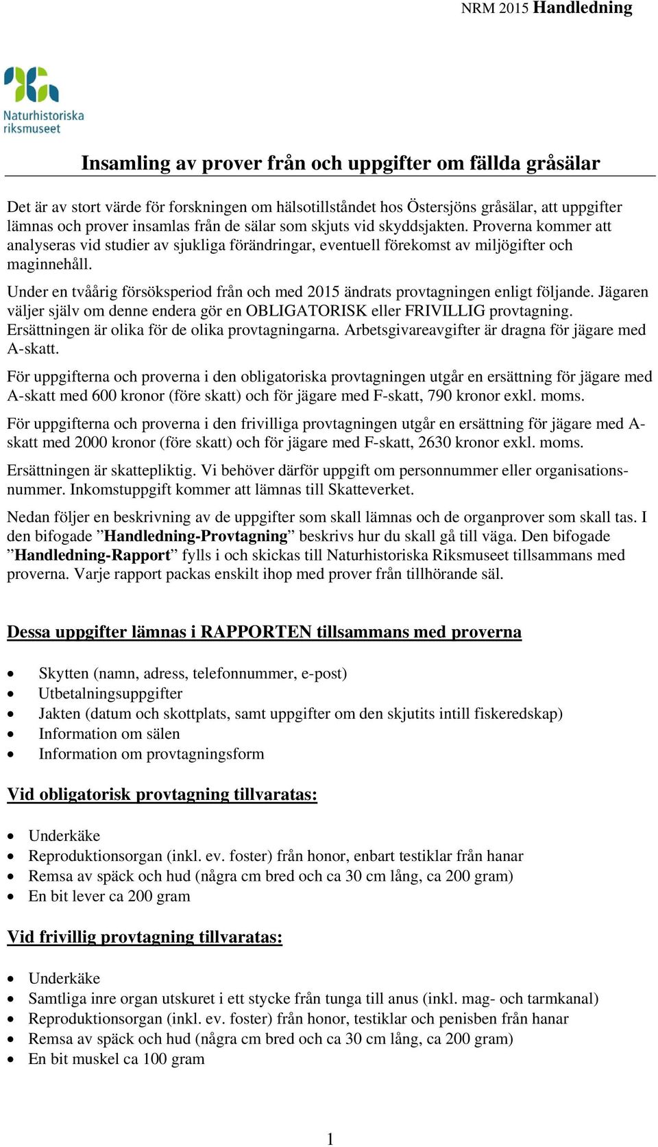Under en tvåårig försöksperiod från och med 2015 ändrats provtagningen enligt följande. Jägaren väljer själv om denne endera gör en OBLIGATORISK eller FRIVILLIG provtagning.