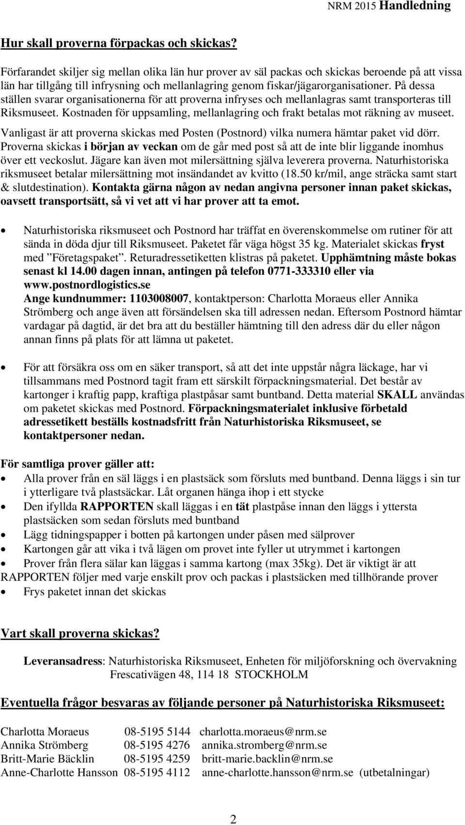 På dessa ställen svarar organisationerna för att proverna infryses och mellanlagras samt transporteras till Riksmuseet. Kostnaden för uppsamling, mellanlagring och frakt betalas mot räkning av museet.