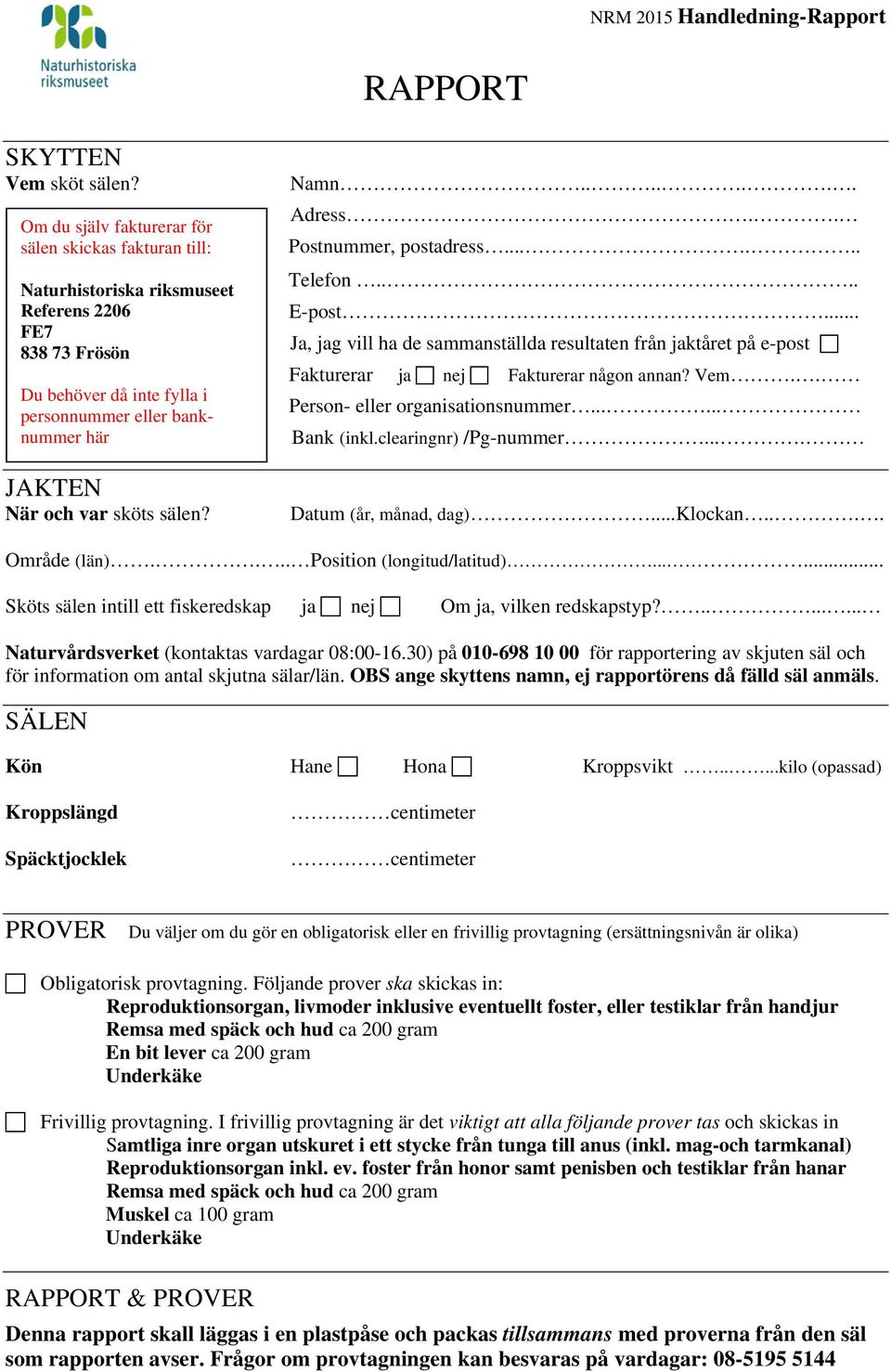 sköts sälen? Namn....... Adress.. Postnummer, postadress...... Telefon.... E-post... Ja, jag vill ha de sammanställda resultaten från jaktåret på e-post Fakturerar ja nej Fakturerar någon annan? Vem.