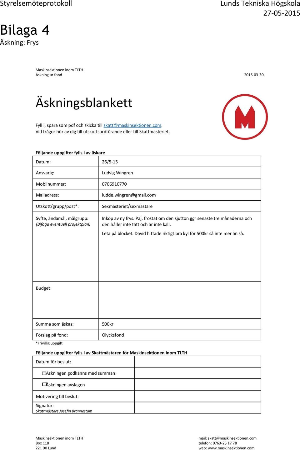 Följande uppgifter fylls i av äskare Datum: 26/5-15 Ansvarig: Ludvig Wingren Mobilnummer: 0706910770 Mailadress: Utskott/grupp/post*: Syfte, ändamål, målgrupp: (Bifoga eventuell projektplan) ludde.