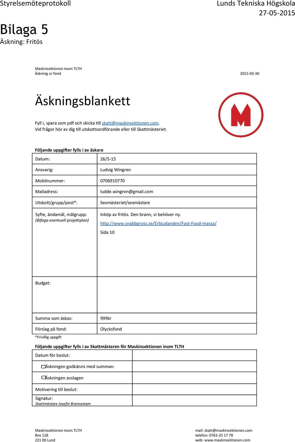 Följande uppgifter fylls i av äskare Datum: 26/5-15 Ansvarig: Ludvig Wingren Mobilnummer: 0706910770 Mailadress: Utskott/grupp/post*: Syfte, ändamål, målgrupp: (Bifoga eventuell projektplan) ludde.