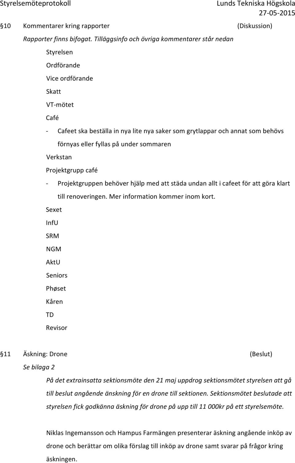 fyllas på under sommaren Verkstan Projektgrupp café - Sexet InfU SRM NGM AktU Projektgruppen behöver hjälp med att städa undan allt i cafeet för att göra klart till renoveringen.