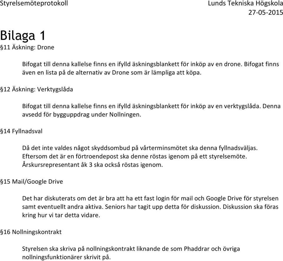 14 Fyllnadsval Då det inte valdes något skyddsombud på vårterminsmötet ska denna fyllnadsväljas. Eftersom det är en förtroendepost ska denne röstas igenom på ett styrelsemöte.