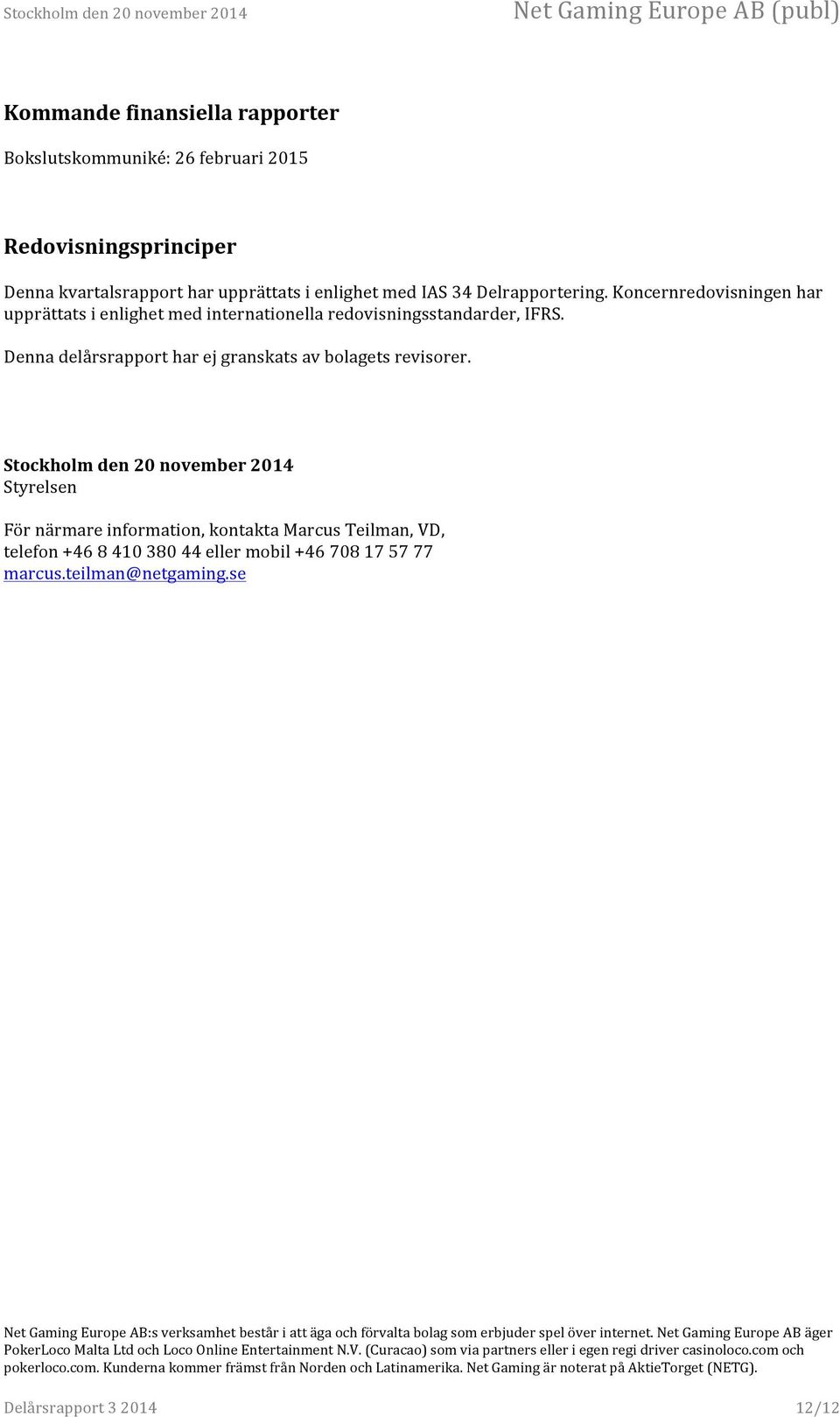Koncernredovisningen har upprättats i enlighet med internationella redovisningsstandarder, IFRS.