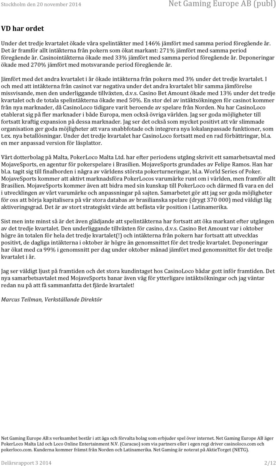 Deponeringar ökade med 270% jämfört med motsvarande period föregående år. Jämfört med det andra kvartalet i år ökade intäkterna från pokern med 3% under det tredje kvartalet.