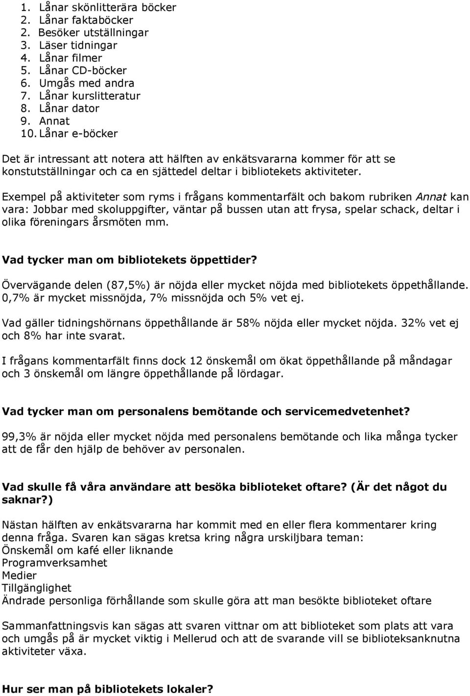 Exempel på aktiviteter som ryms i frågans kommentarfält och bakom rubriken Annat kan vara: Jobbar med skoluppgifter, väntar på bussen utan att frysa, spelar schack, deltar i olika föreningars