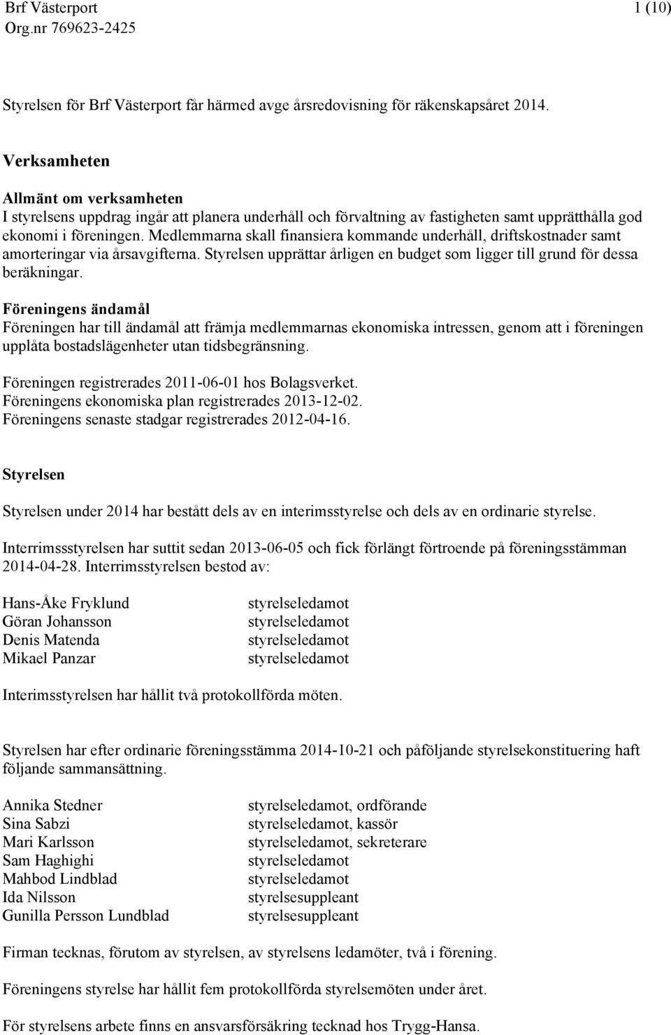 Medlemmarna skall finansiera kommande underhåll, driftskostnader samt amorteringar via årsavgifterna. Styrelsen upprättar årligen en budget som ligger till grund för dessa beräkningar.