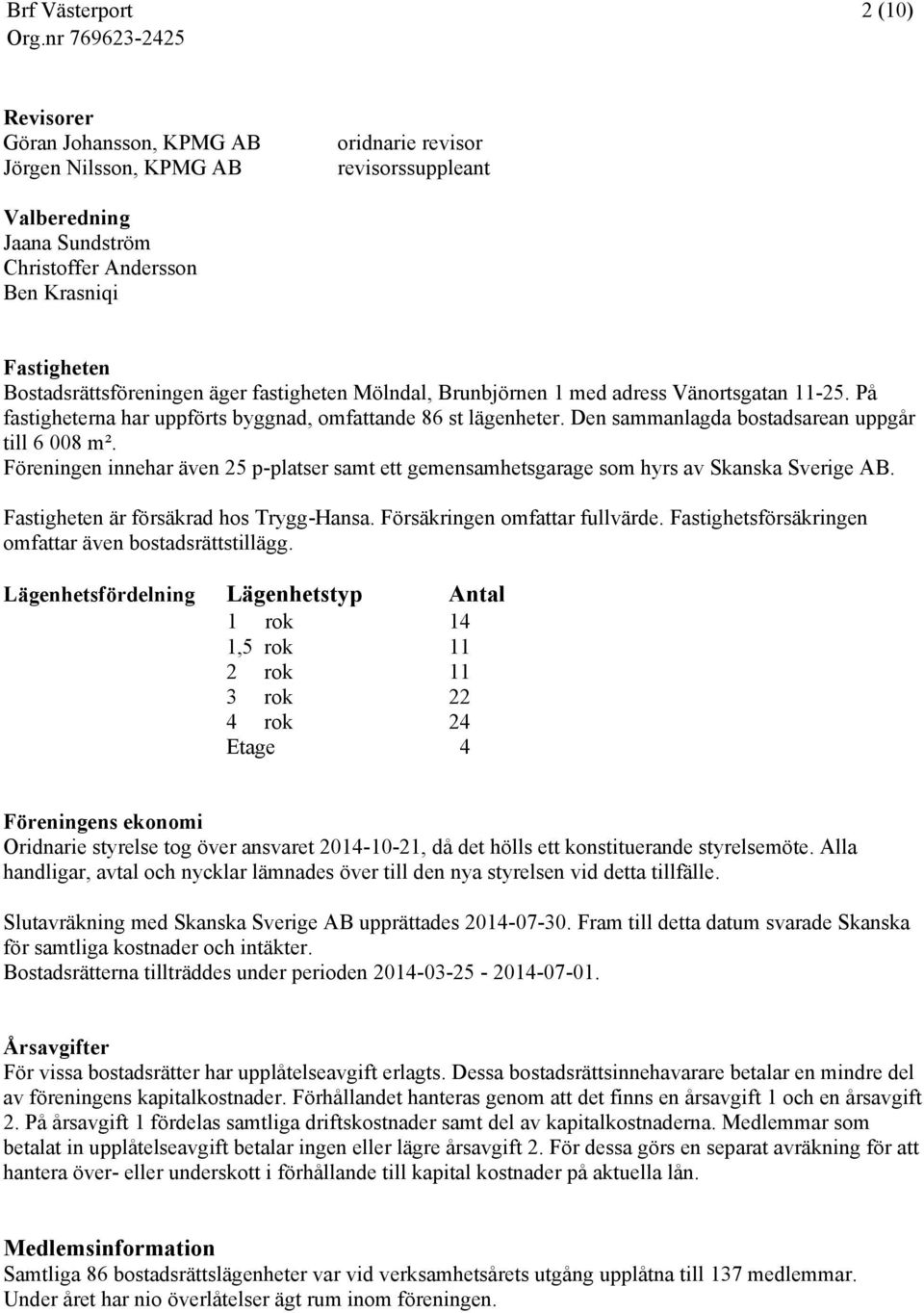 Den sammanlagda bostadsarean uppgår till 6 008 m². Föreningen innehar även 25 p-platser samt ett gemensamhetsgarage som hyrs av Skanska Sverige AB. Fastigheten är försäkrad hos Trygg-Hansa.