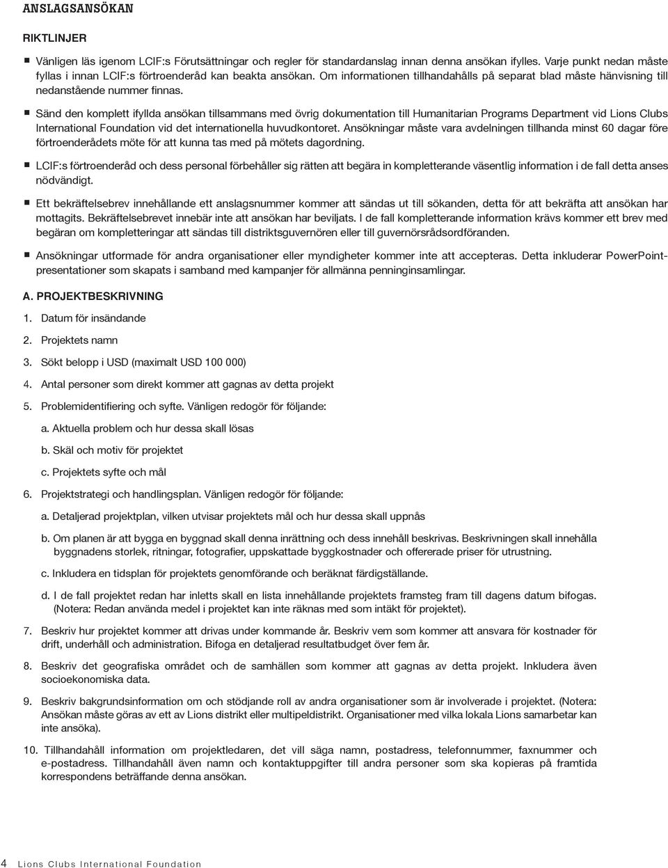 Sänd den komplett ifyllda ansökan tillsammans med övrig dokumentation till Humanitarian Programs Department vid Lions Clubs International Foundation vid det internationella huvudkontoret.