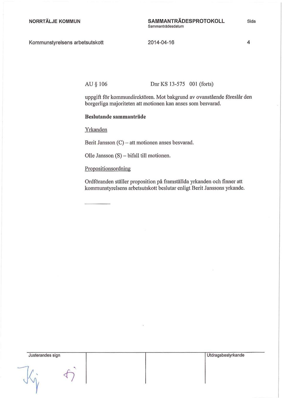 ande sammanträde Yrkanden Berit Jansson (C) - att motionen anses besvarad. Olle Jansson (S) - bifall till motionen.