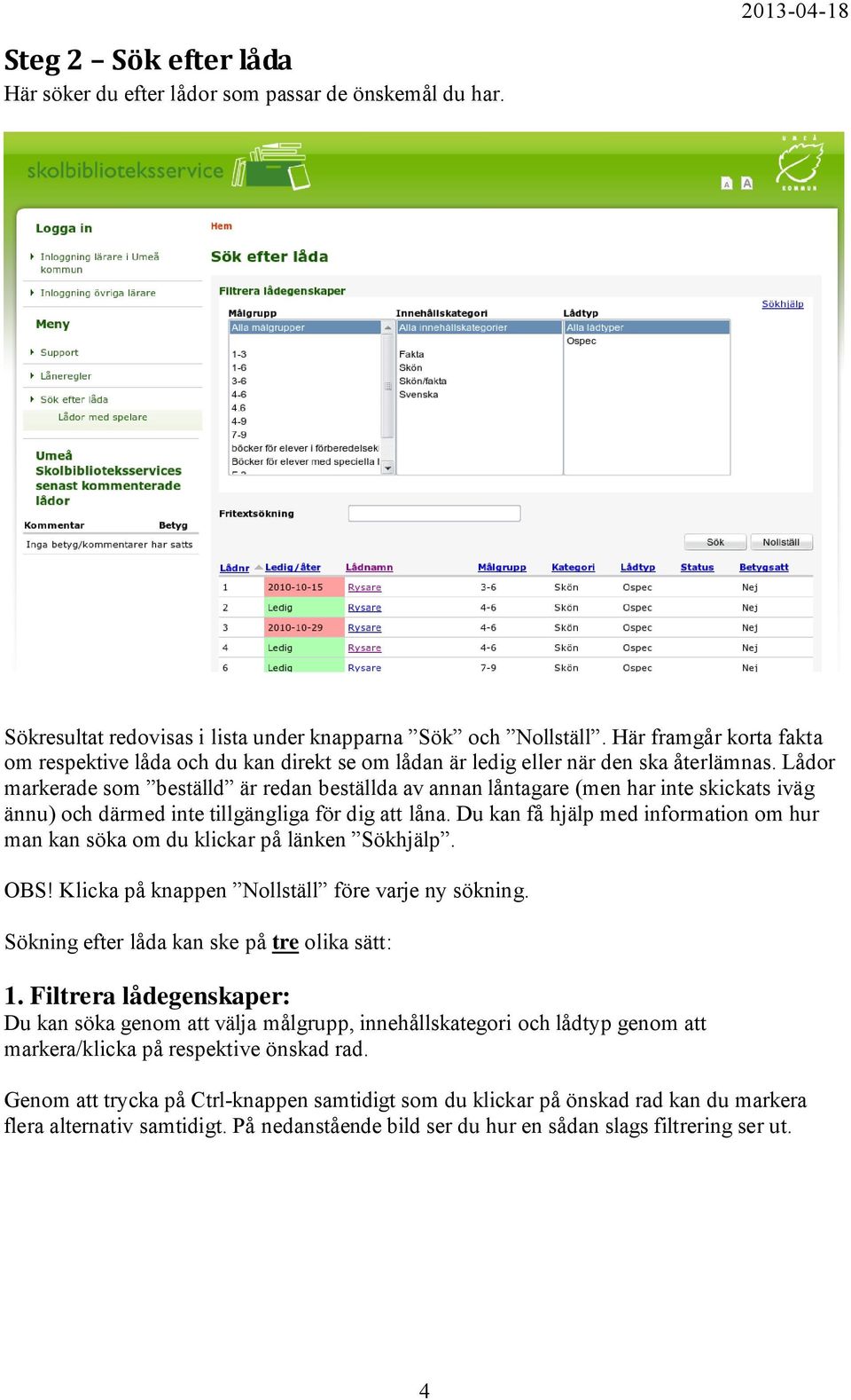 Lådor markerade som beställd är redan beställda av annan låntagare (men har inte skickats iväg ännu) och därmed inte tillgängliga för dig att låna.