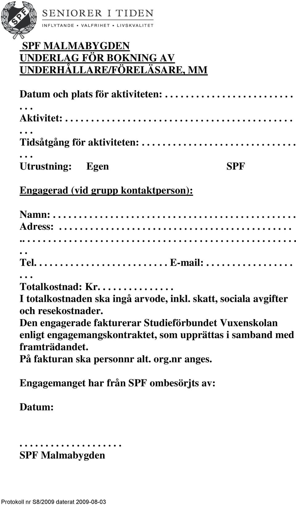 . Totalkostnad: Kr I totalkostnaden ska ingå arvode, inkl. skatt, sociala avgifter och resekostnader.