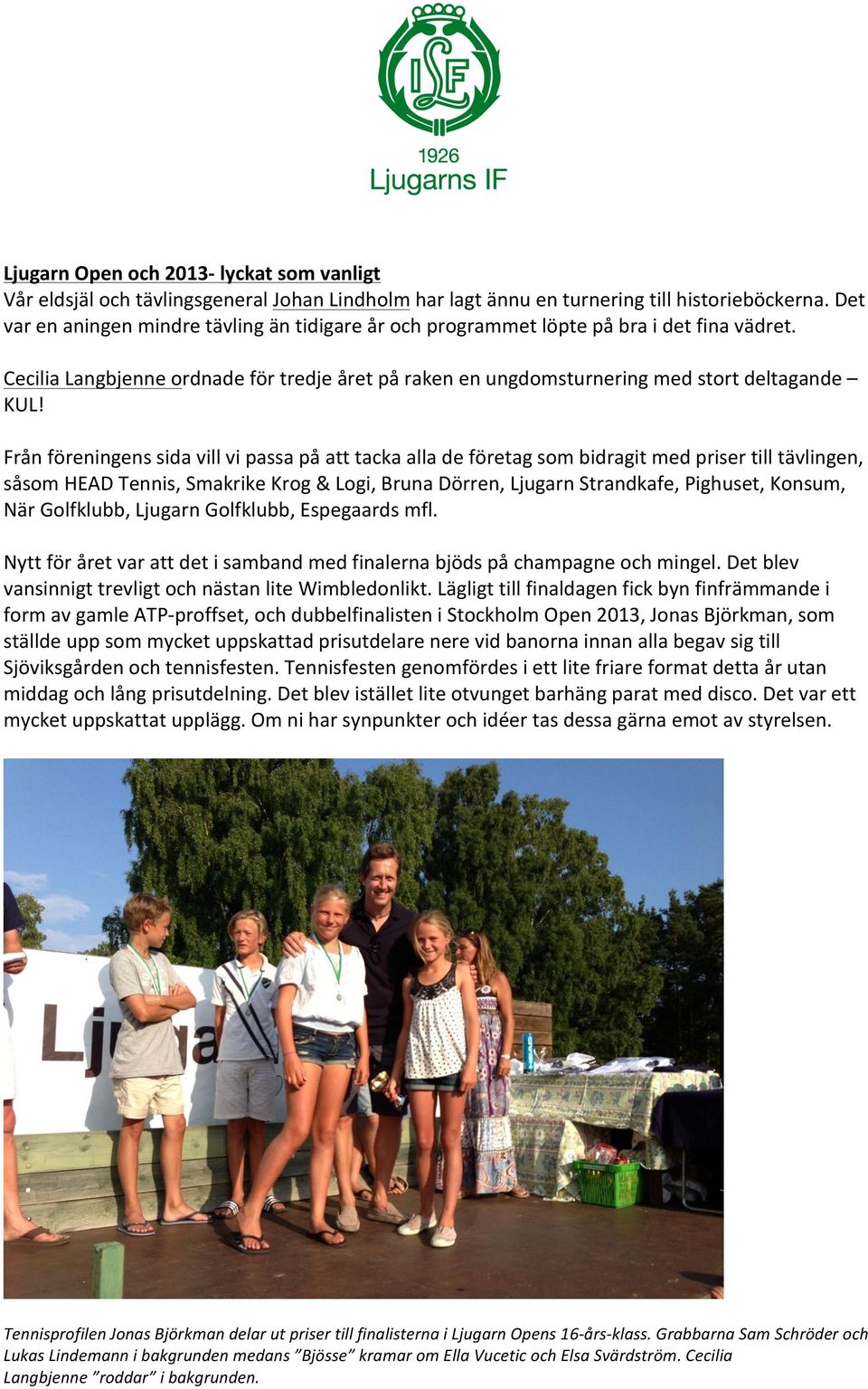 Från föreningens sida vill vi passa på att tacka alla de företag som bidragit med priser till tävlingen, såsom HEAD Tennis, Smakrike Krog & Logi, Bruna Dörren, Ljugarn Strandkafe, Pighuset, Konsum,