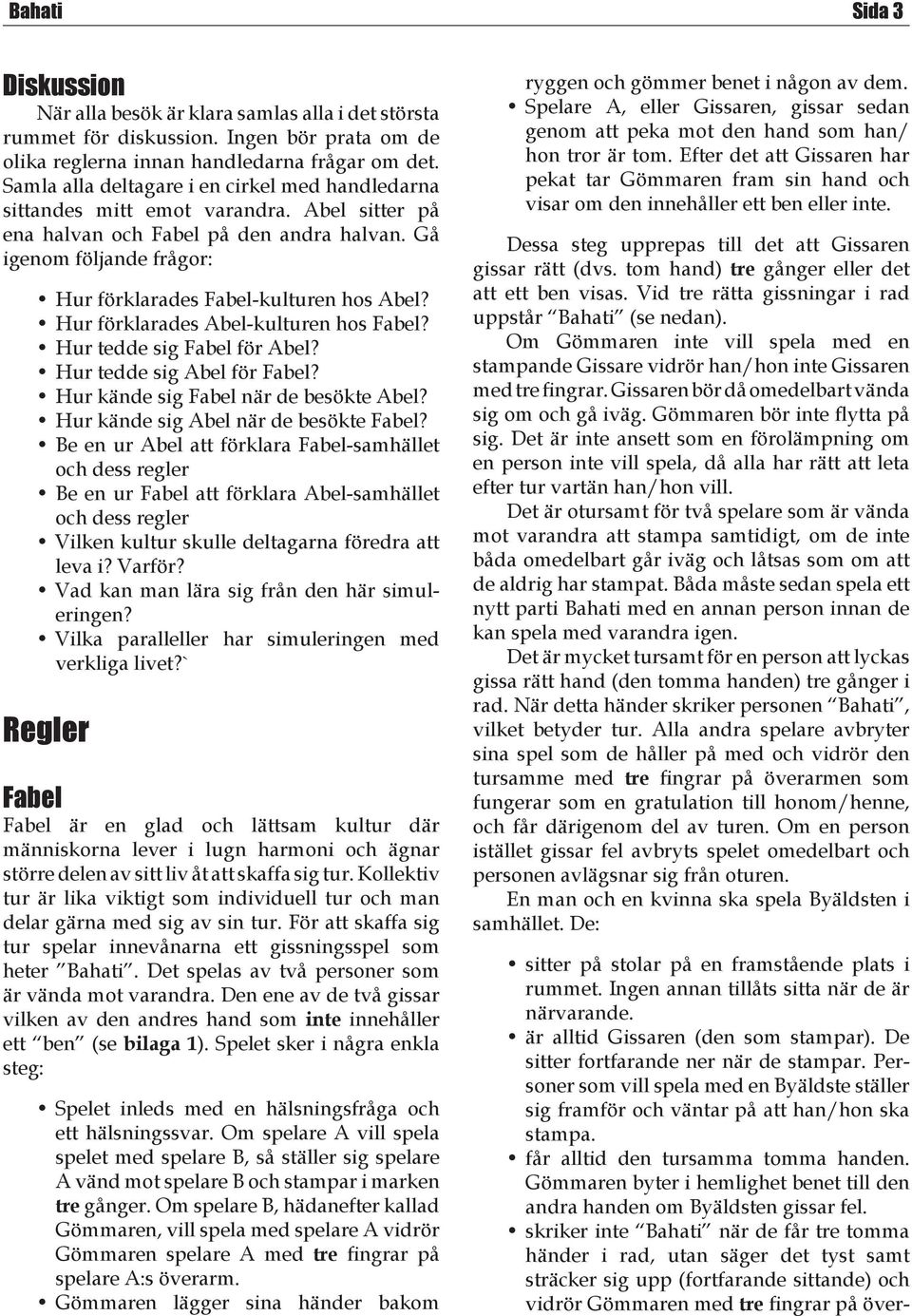 Gå igenom följande frågor: Hur förklarades Fabel-kulturen hos Abel? Hur förklarades Abel-kulturen hos Fabel? Hur tedde sig Fabel för Abel? Hur tedde sig Abel för Fabel?