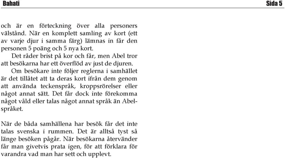 Om besökare inte följer reglerna i samhället är det tillåtet att ta deras kort ifrån dem genom att använda teckenspråk, kroppsrörelser eller något annat sätt.