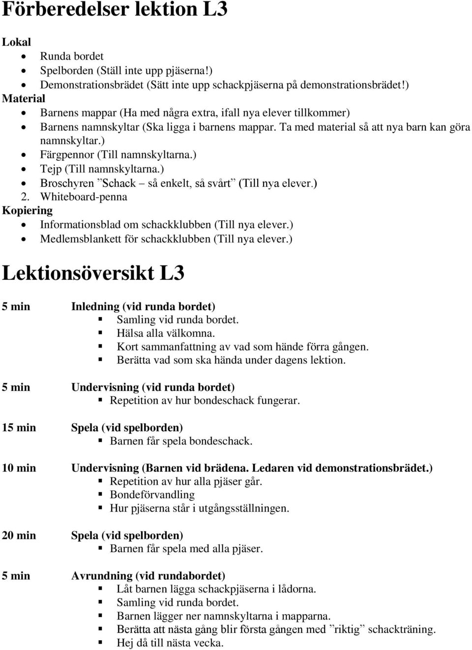 ) Färgpennor (Till namnskyltarna.) Tejp (Till namnskyltarna.) Broschyren Schack så enkelt, så svårt (Till nya elever.) 2. Whiteboard-penna Kopiering Informationsblad om schackklubben (Till nya elever.