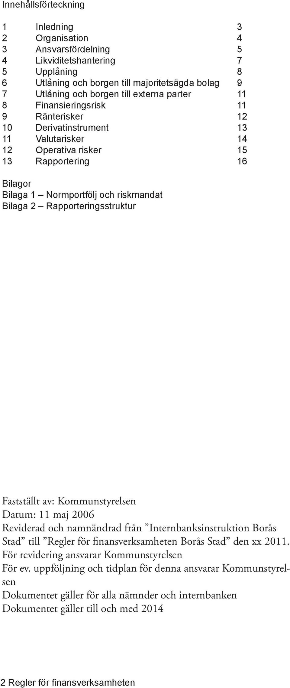 Fastställt av: Kommunstyrelsen Datum: 11 maj 2006 Reviderad och namnändrad från Internbanksinstruktion Borås Stad till Regler för finansverksamheten Borås Stad den xx 2011.