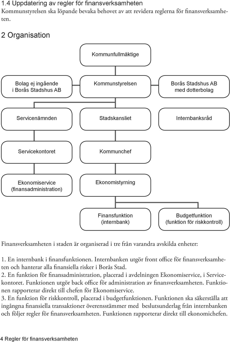 Ekonomiservice (finansadministration) Ekonomistyrning Finansfunktion (internbank) Budgetfunktion (funktion för riskkontroll) Finansverksamheten i staden är organiserad i tre från varandra avskilda