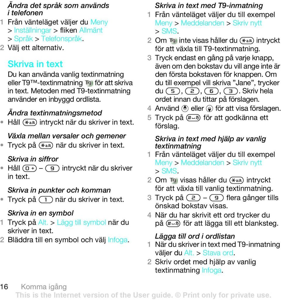 Ändra textinmatningsmetod Håll intryckt när du skriver in text. Växla mellan versaler och gemener Tryck på när du skriver in text. Skriva in siffror Håll intryckt när du skriver in text.