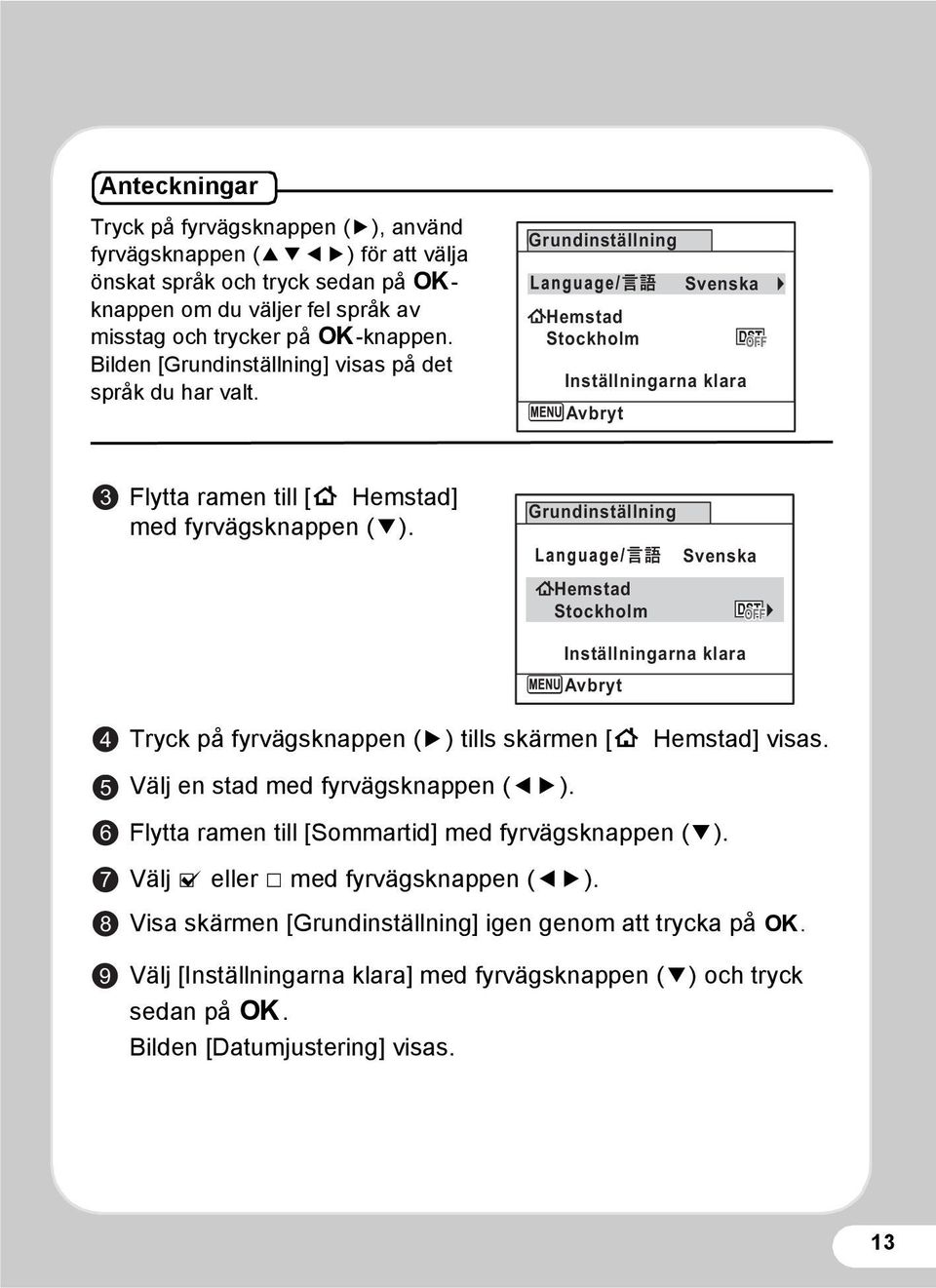 Grundinställning Hemstad Stockholm Svenska Inställningarna klara Avbryt 4 5 6 7 8 9 Tryck på fyrvägsknappen (5) tills skärmen [W Hemstad] visas. Välj en stad med fyrvägsknappen (45).