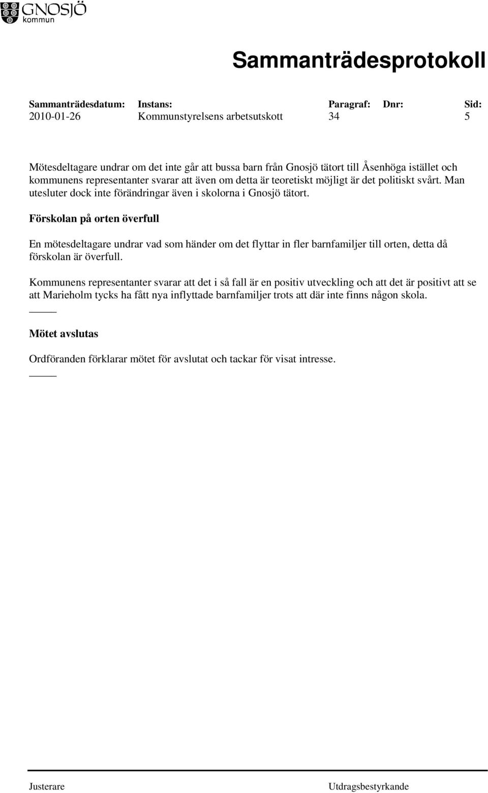 Förskolan på orten överfull En mötesdeltagare undrar vad som händer om det flyttar in fler barnfamiljer till orten, detta då förskolan är överfull.