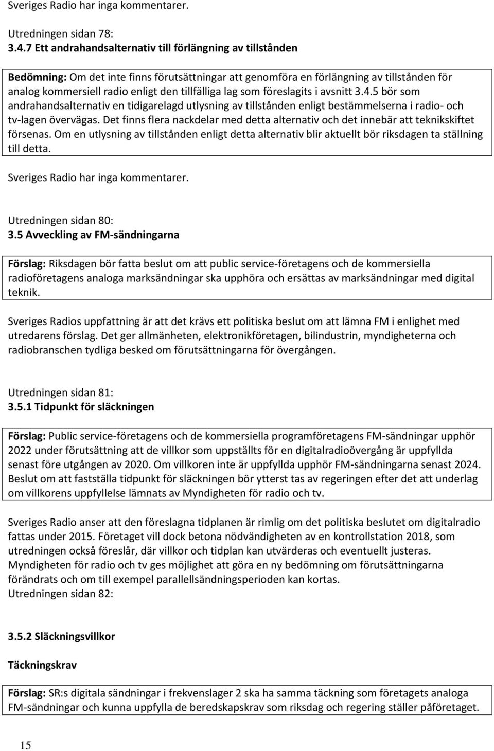 lag som föreslagits i avsnitt 3.4.5 bör som andrahandsalternativ en tidigarelagd utlysning av tillstånden enligt bestämmelserna i radio- och tv-lagen övervägas.