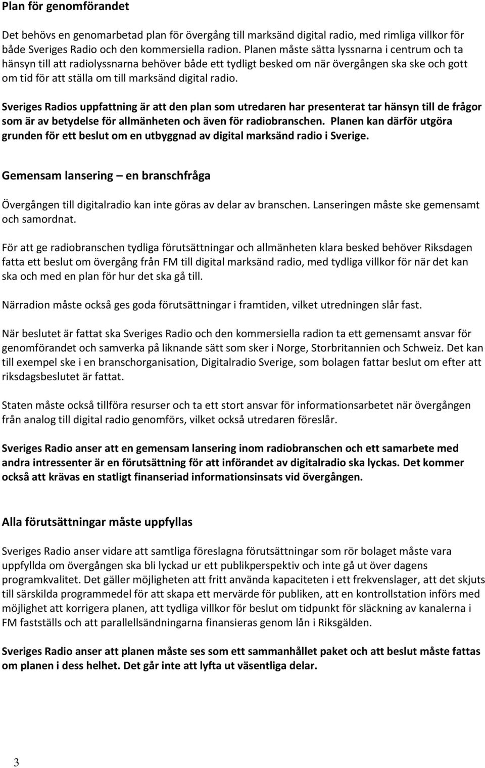 Sveriges Radios uppfattning är att den plan som utredaren har presenterat tar hänsyn till de frågor som är av betydelse för allmänheten och även för radiobranschen.